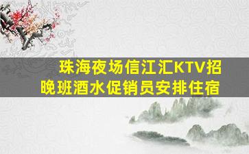 珠海夜场信江汇KTV招晚班酒水促销员安排住宿