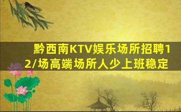 黔西南KTV娱乐场所招聘12/场高端场所人少上班稳定